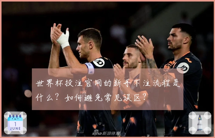 世界杯投注官网的新手下注流程是什么？如何避免常见误区？