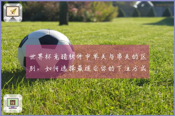 世界杯竞猜软件中单关与串关的区别，如何选择最适合你的下注方式？